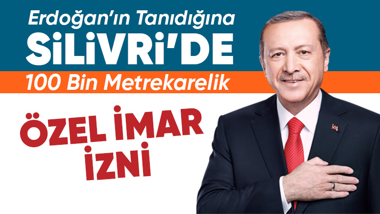 Silivri'de 100 bin metrekarelik tarım arazisi, Erdoğan'a yakın aile şirketi için imara açıldı